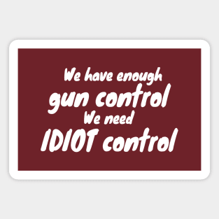 We Have Enough Gun Control, We Need Idiot Control Magnet